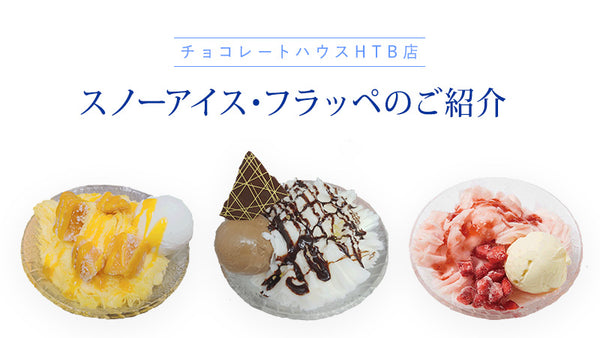 チョコレートハウスHTB店　スノーアイス・フラッペのご紹介